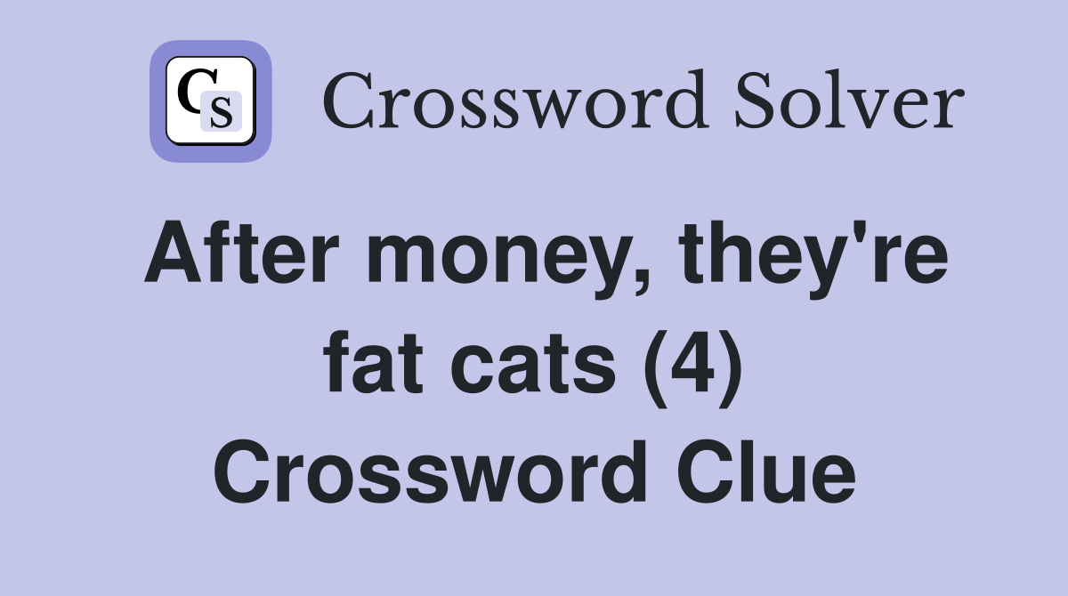 After money, they're fat cats (4) - Crossword Clue Answers - Crossword